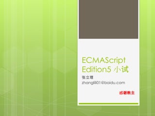 ECMAScript
Edition5 小试
张立理
zhanglili01@baidu.com

                  感谢教主
 
