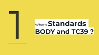 What’s Standards
BODY and TC39 ?
1
 