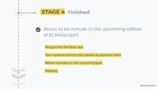 @romulocintra
STAGE 4 Finished ��
About to be include in the upcoming edition
of ECMAScript®
Merged into the Spec text
Two implementations that passes acceptance tests
Will be included on the upcoming Spec
Shipping
 