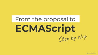 From the proposal to
ECMAScript
Step by step
@romulocintra
 