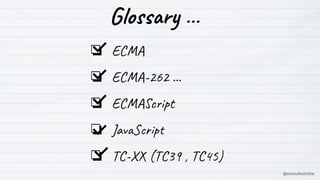 Glossary …
❏ ECMA
❏ ECMA-262 …
❏ ECMAScript
❏ JavaScript
❏ TC-XX (TC39 , TC45)
@romulocintra
 