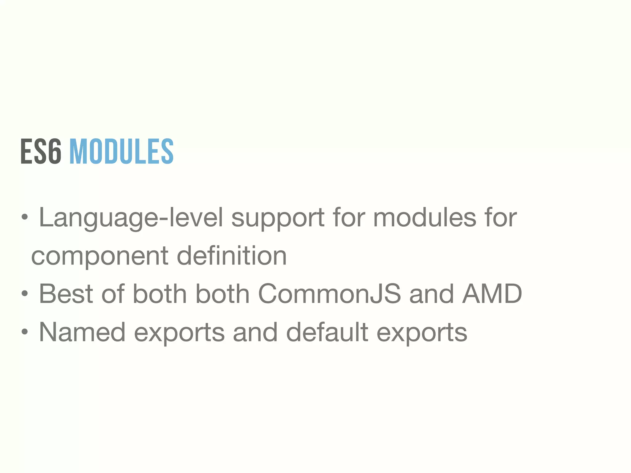 ES6 MODULES
• Language-level support for modules for
component deﬁnition

• Best of both both CommonJS and AMD 

• Named exports and default exports
 