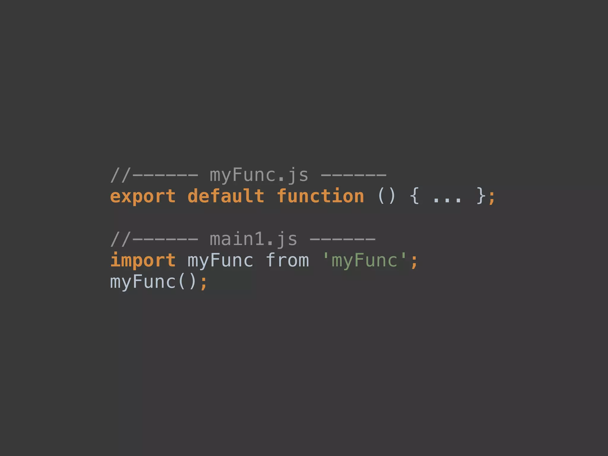 //------ myFunc.js ------ 
export default function () { ... }; 
 
//------ main1.js ------ 
import myFunc from 'myFunc'; 
myFunc();
 