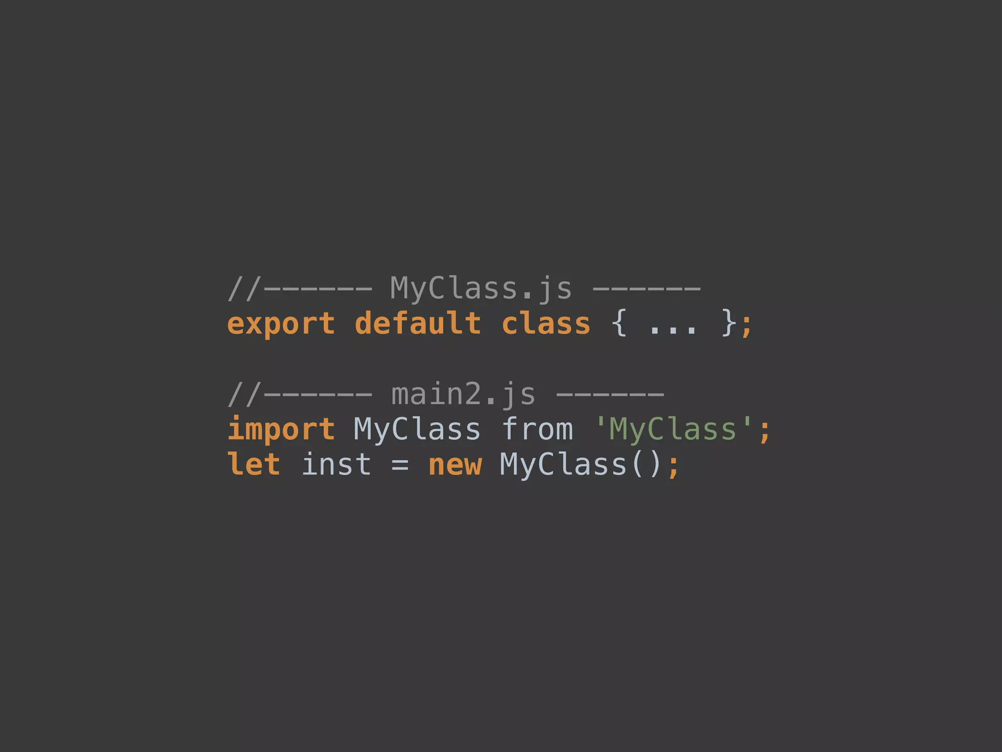 //------ MyClass.js ------ 
export default class { ... }; 
 
//------ main2.js ------ 
import MyClass from 'MyClass'; 
let inst = new MyClass();
 