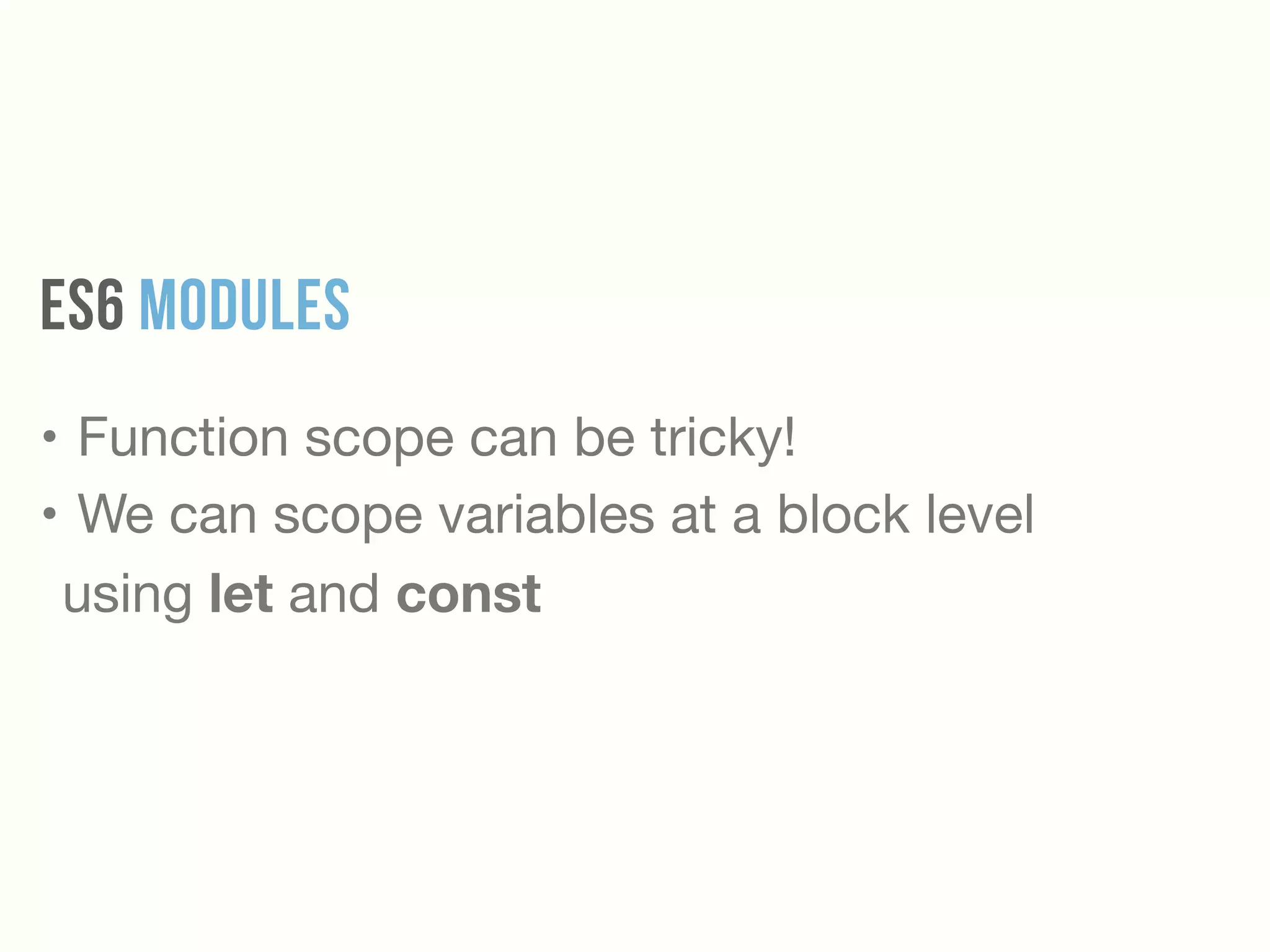 ES6 MODULES
• Function scope can be tricky!

• We can scope variables at a block level
using let and const
 