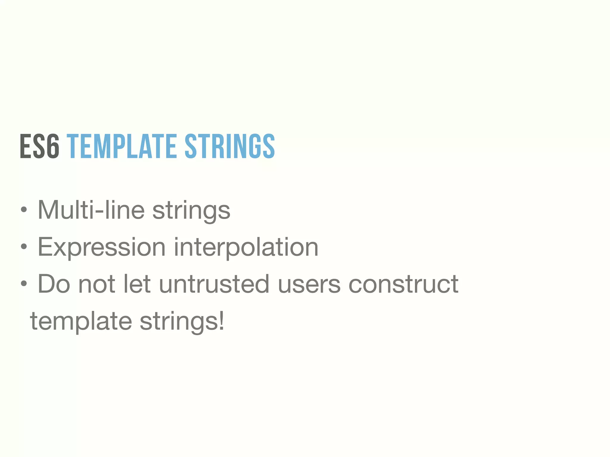 ES6 Template strings
• Multi-line strings

• Expression interpolation

• Do not let untrusted users construct
template strings!
 