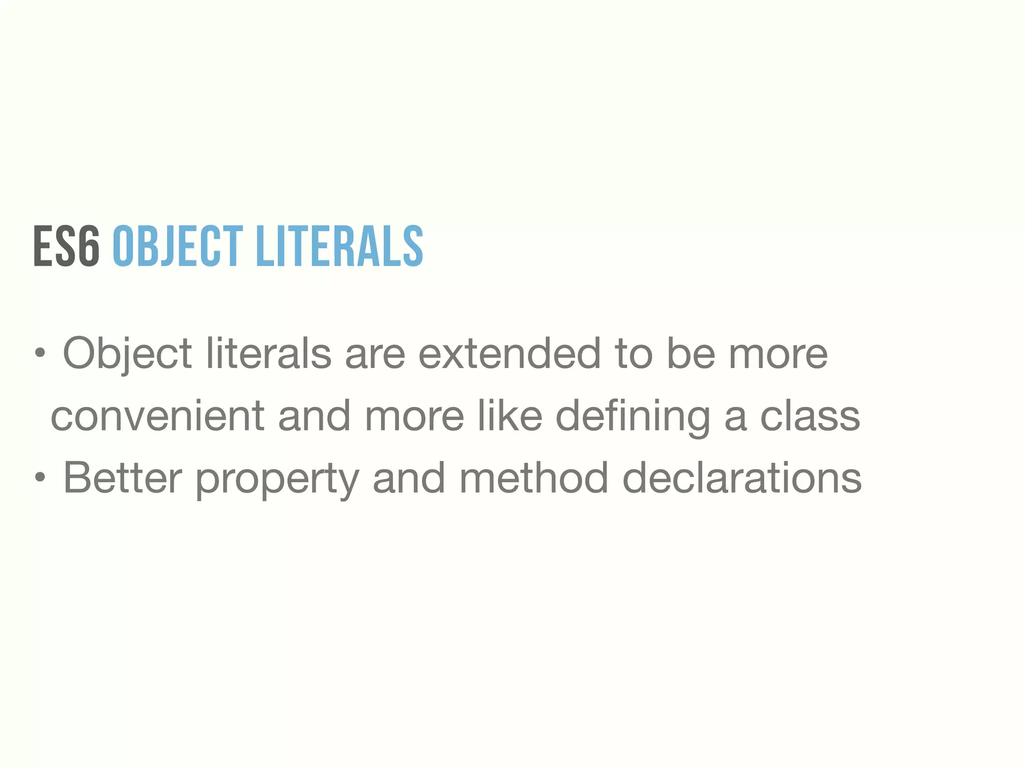 ES6 Object Literals
• Object literals are extended to be more
convenient and more like deﬁning a class

• Better property and method declarations
 