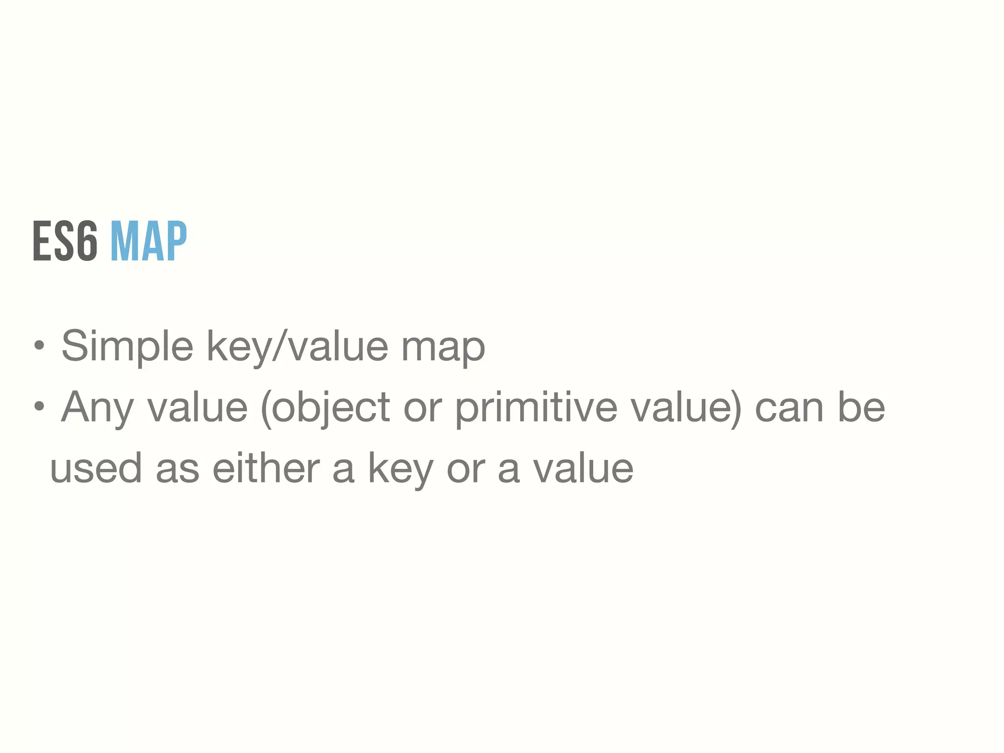 ES6 MAP
• Simple key/value map

• Any value (object or primitive value) can be
used as either a key or a value
 
