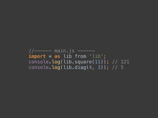 //------ main.js ------ 
import * as lib from 'lib'; 
console.log(lib.square(11)); // 121 
console.log(lib.diag(4, 3)); // 5
 