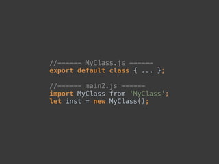 //------ MyClass.js ------ 
export default class { ... }; 
 
//------ main2.js ------ 
import MyClass from 'MyClass'; 
let inst = new MyClass();
 