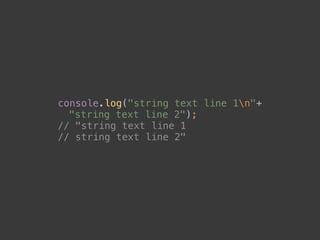 console.log("string text line 1n"+ 
"string text line 2"); 
// "string text line 1 
// string text line 2"
 