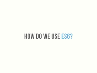 How do we use Es6?
 