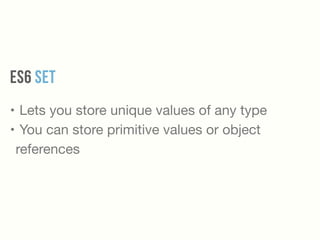 ES6 SET
• Lets you store unique values of any type

• You can store primitive values or object
references
 