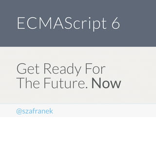 Get Ready For
The Future. Now
ECMAScript 6
@szafranek
 