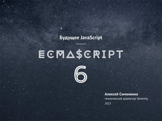 Будущее JavaScript

Алексей Симоненко
технический директор Serenity
2013

 