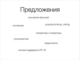 Предложения
улучшения функций
генераторы и итераторы
модульность
улучшения api
полная поддержка UTF-16
scoping binding, callingколлекции
 