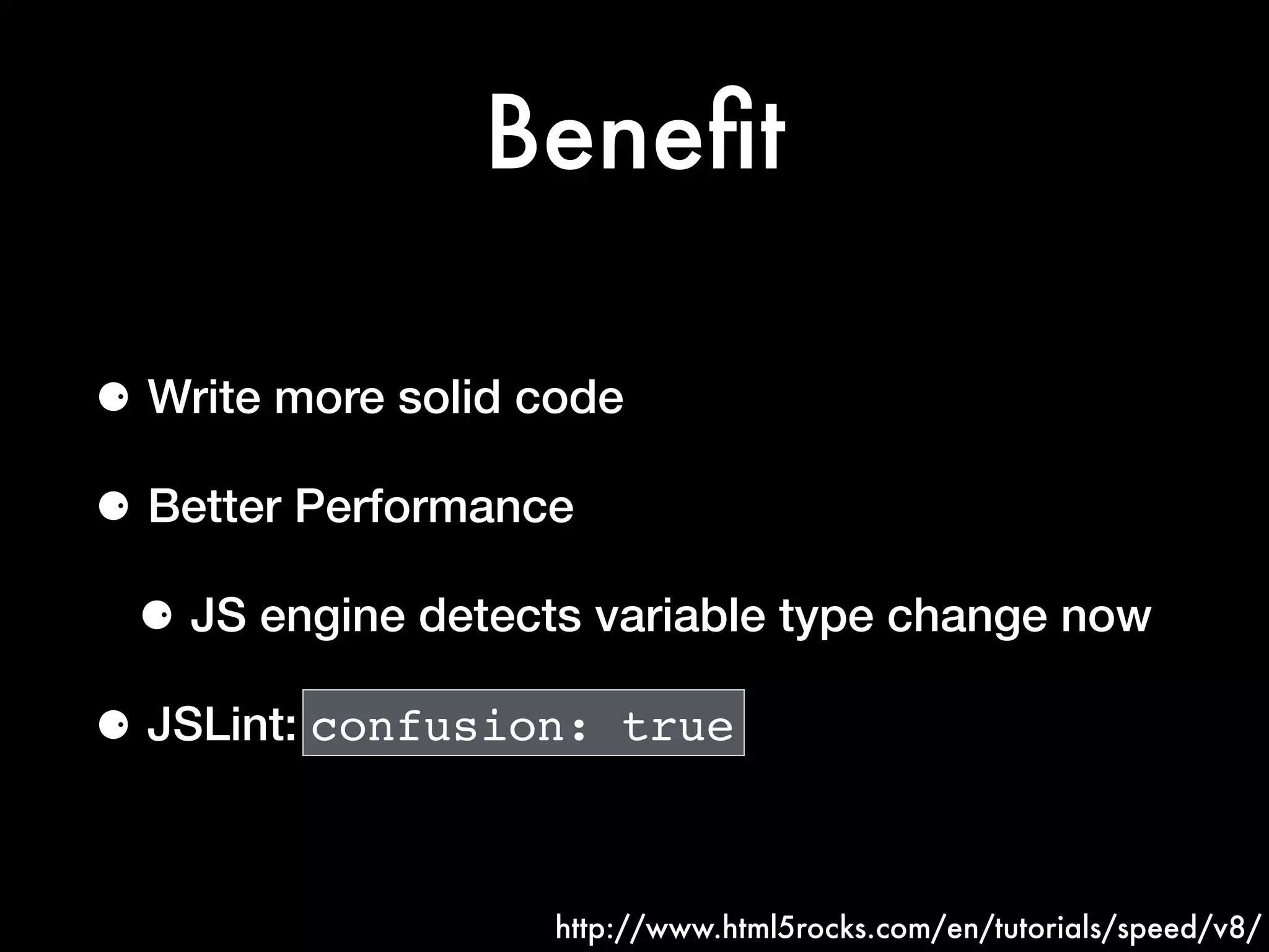 Beneﬁt
⚈ Write more solid code
⚈ Better Performance
⚈ JS engine detects variable type change now
⚈ JSLint: confusion: true
http://www.html5rocks.com/en/tutorials/speed/v8/
 