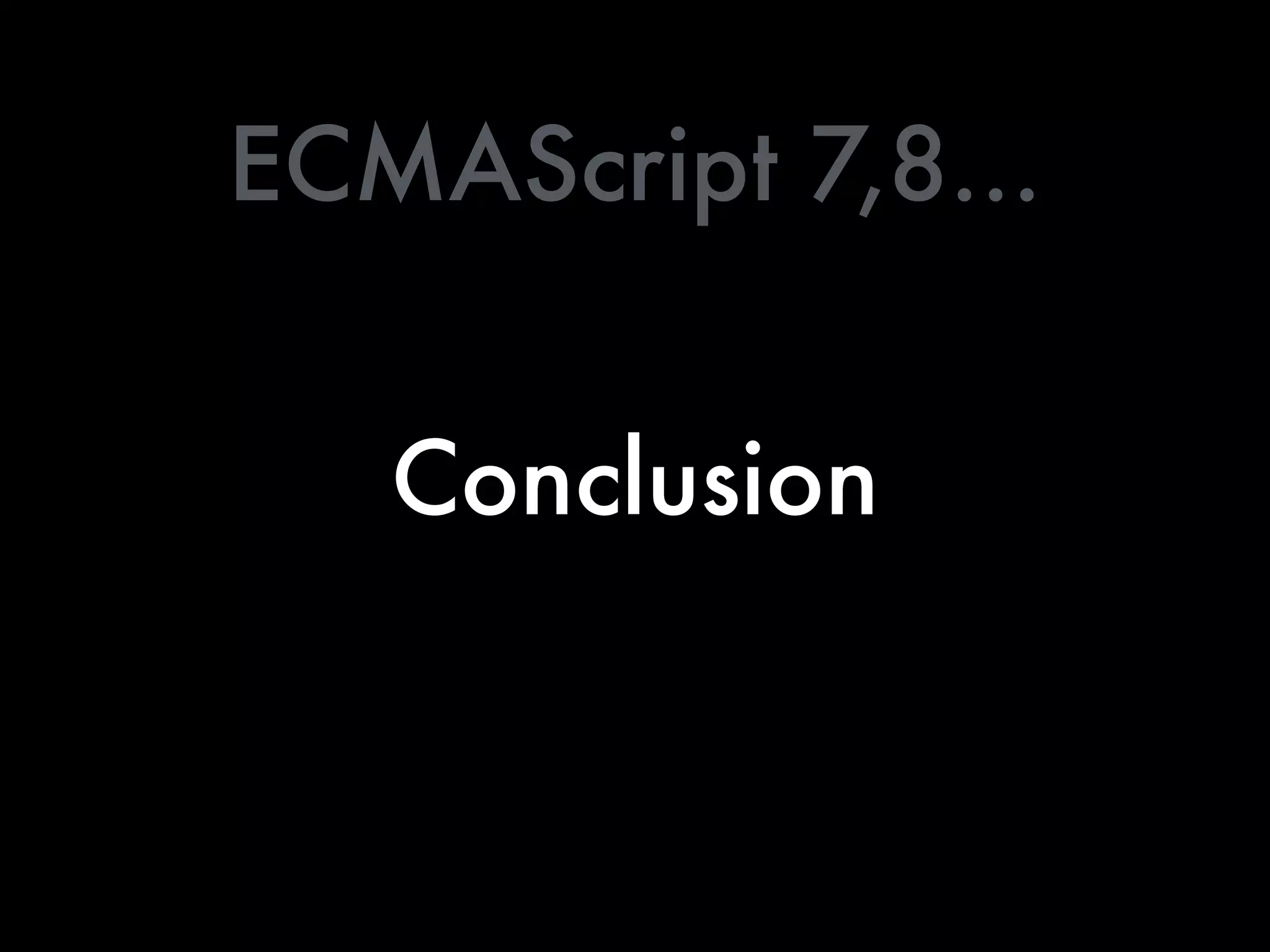 Conclusion
ECMAScript 7,8…
 