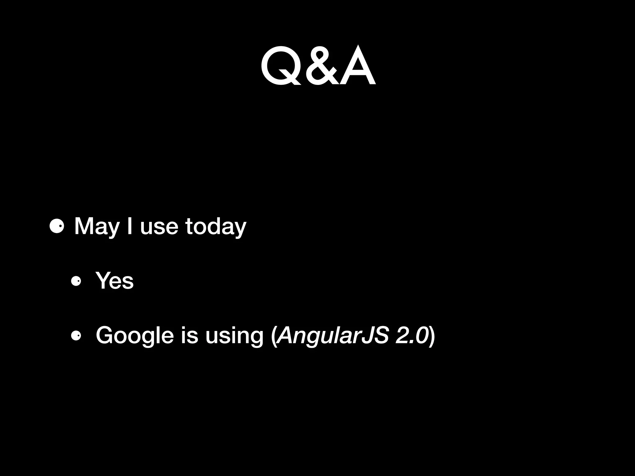 Q&A
⚈ May I use today
⚈ Yes
⚈ Google is using (AngularJS 2.0)
 