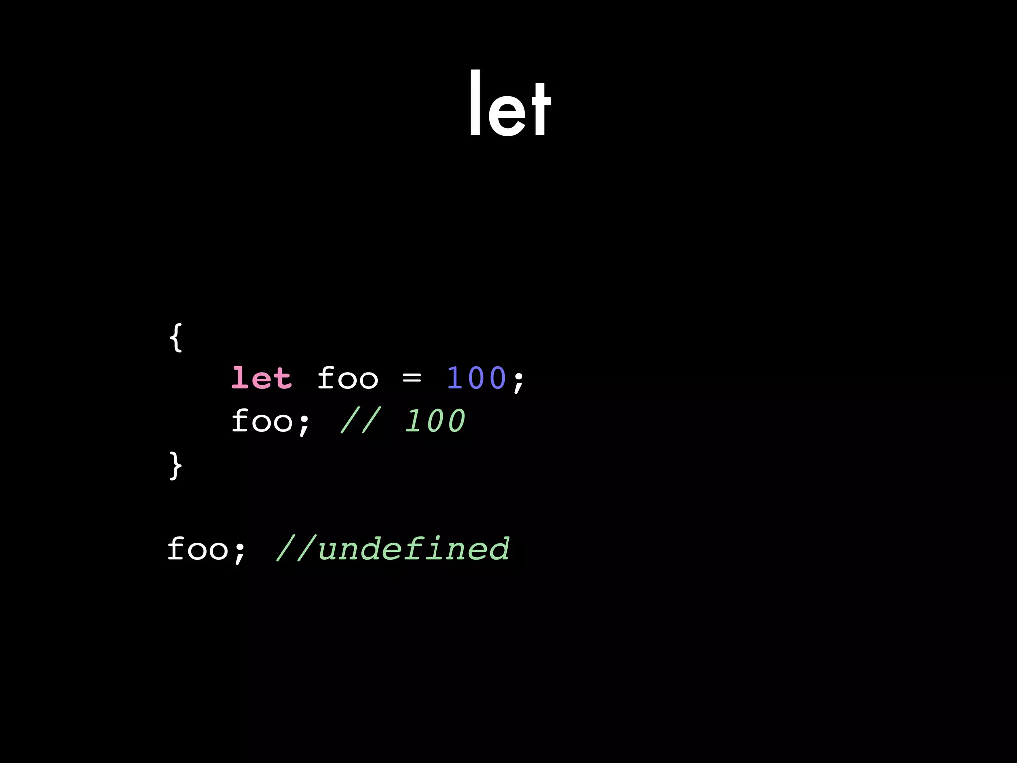 let
{!
let foo = 100;!
foo; // 100!
}!
!
foo; //undefined
 