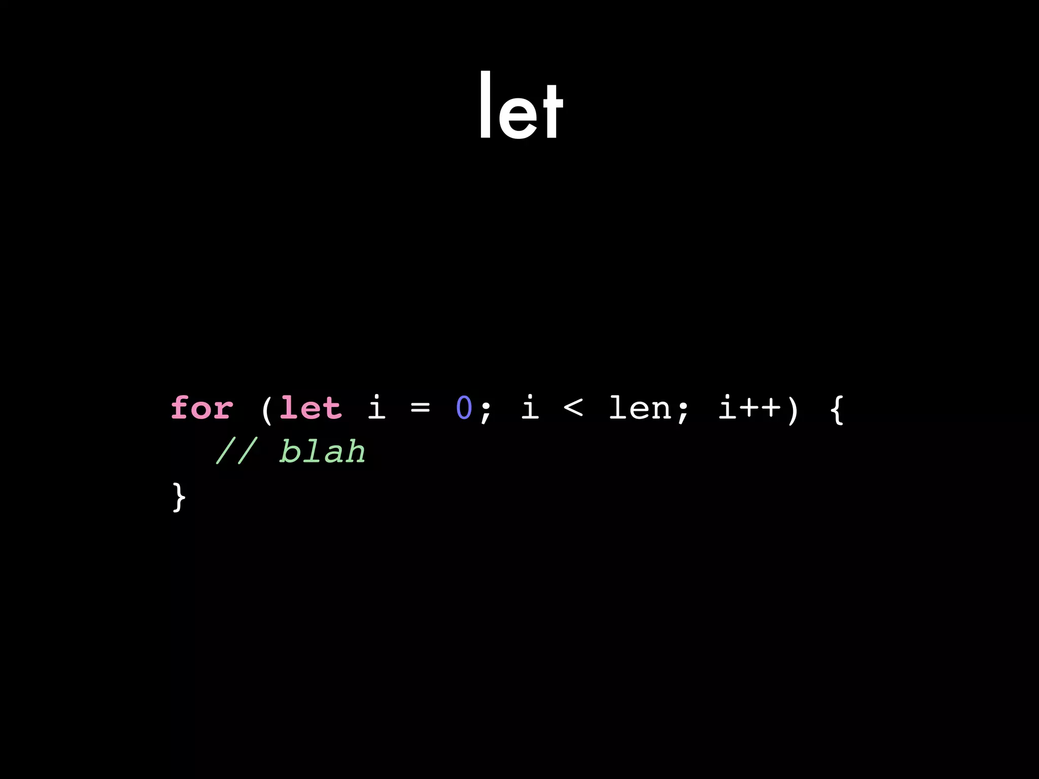 let
for (let i = 0; i < len; i++) {!
// blah!
}
 