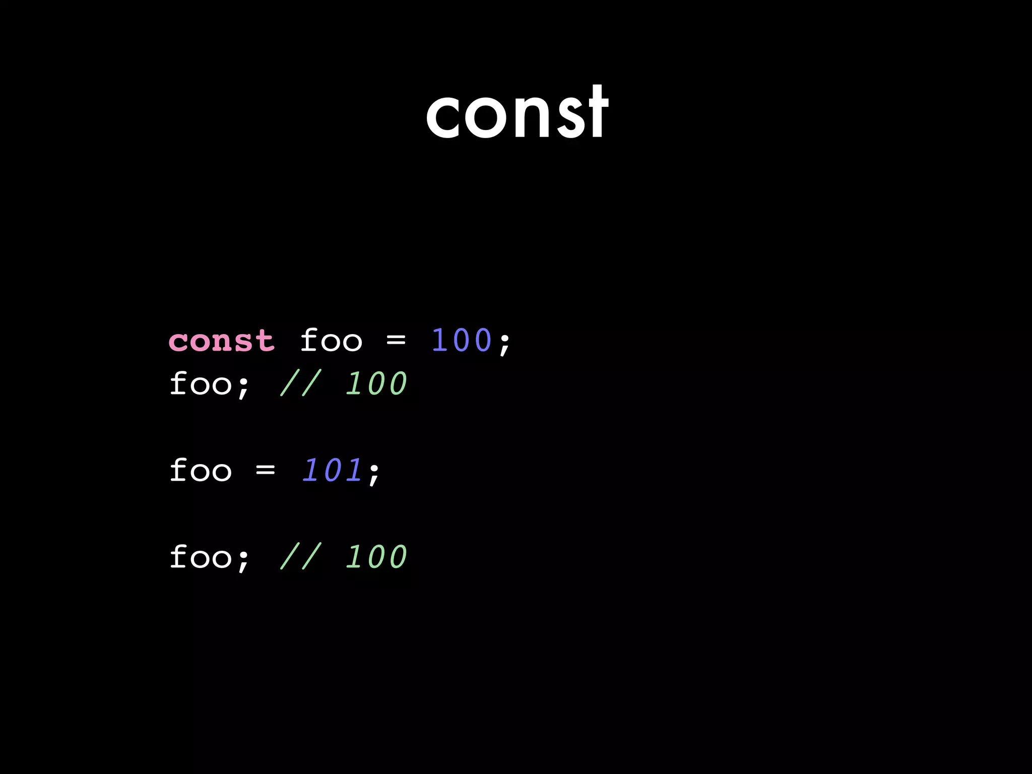 const
const foo = 100;!
foo; // 100!
!
foo = 101;!
!
foo; // 100
 