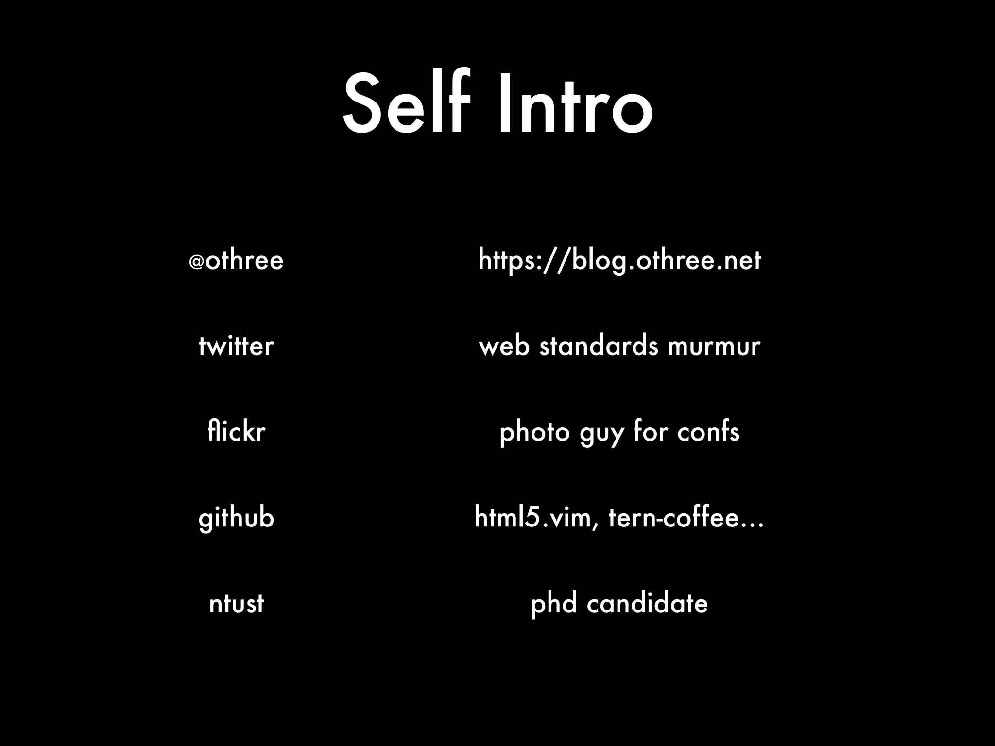 Self Intro
@othree https://blog.othree.net
twitter web standards murmur
ﬂickr photo guy for confs
github html5.vim, tern-coffee…
ntust phd candidate
 