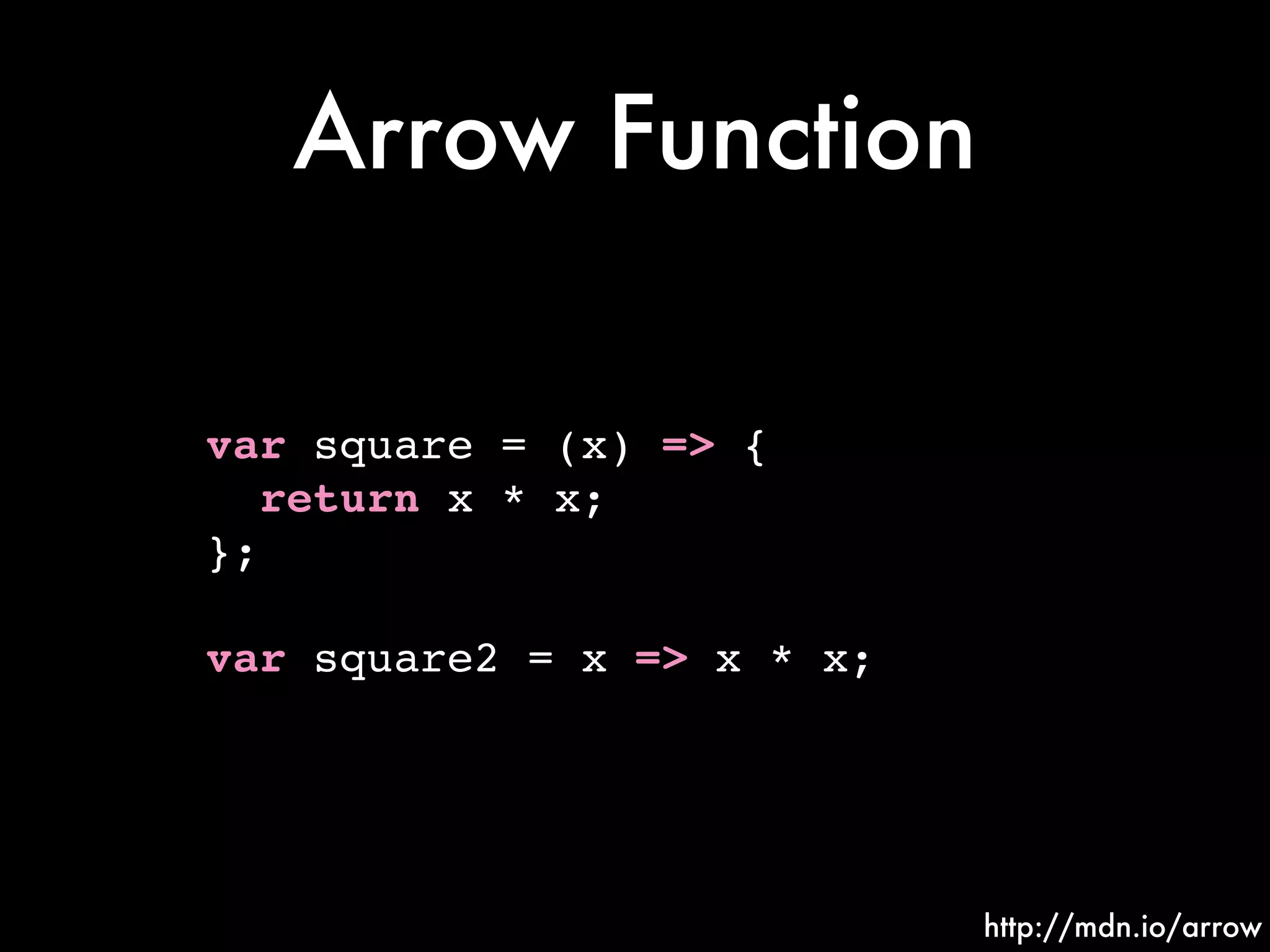 Arrow Function
var square = (x) => {!
return x * x;!
};!
!
var square2 = x => x * x;
http://mdn.io/arrow
 