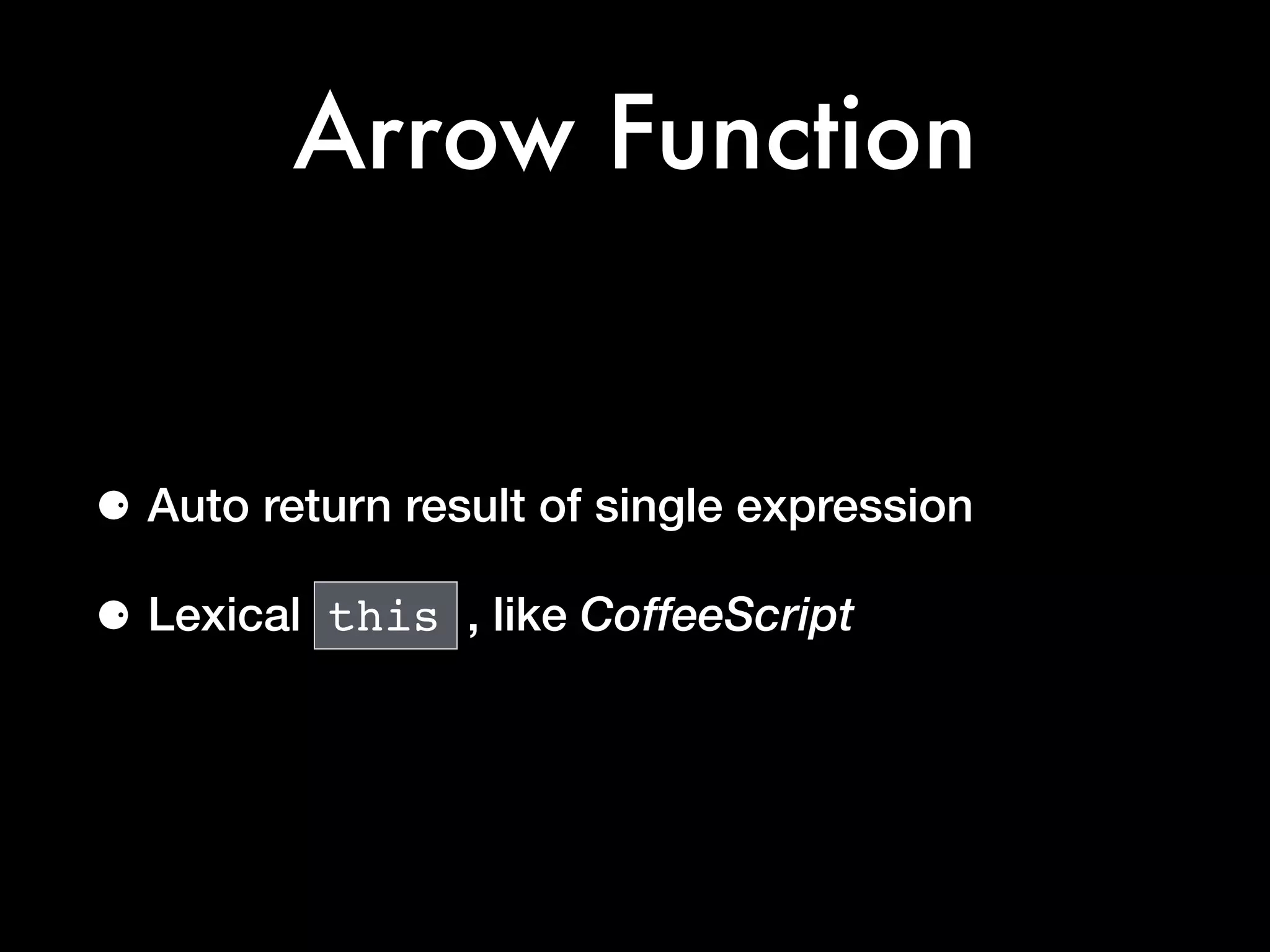 Arrow Function
⚈ Auto return result of single expression
⚈ Lexical this , like CoffeeScript
 