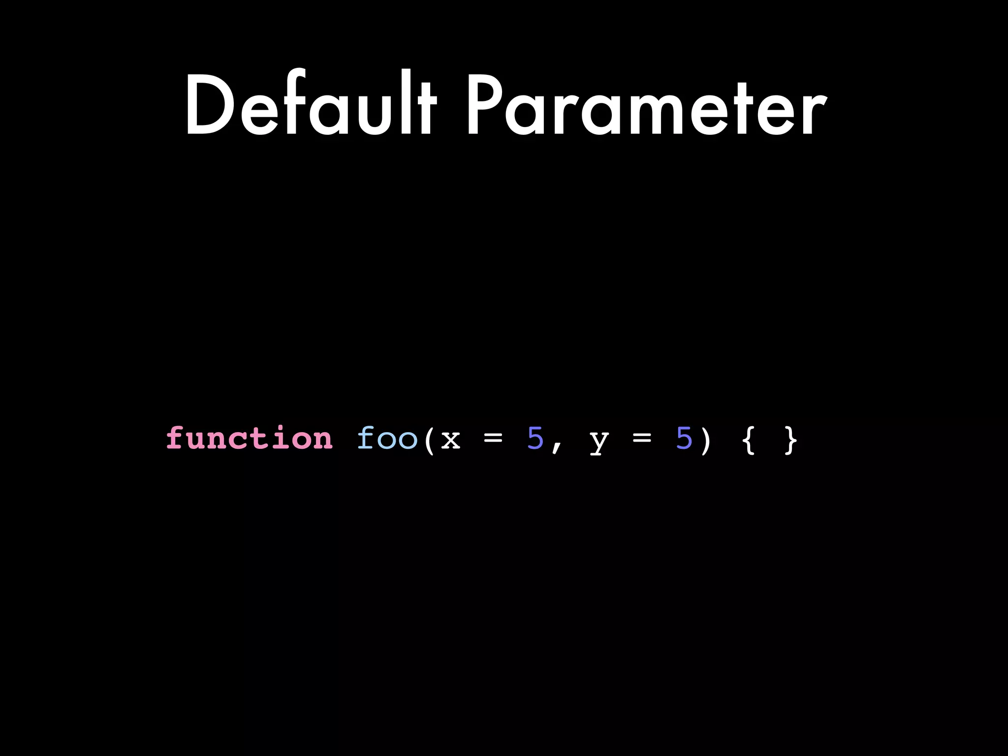 Default Parameter
function foo(x = 5, y = 5) { }
 