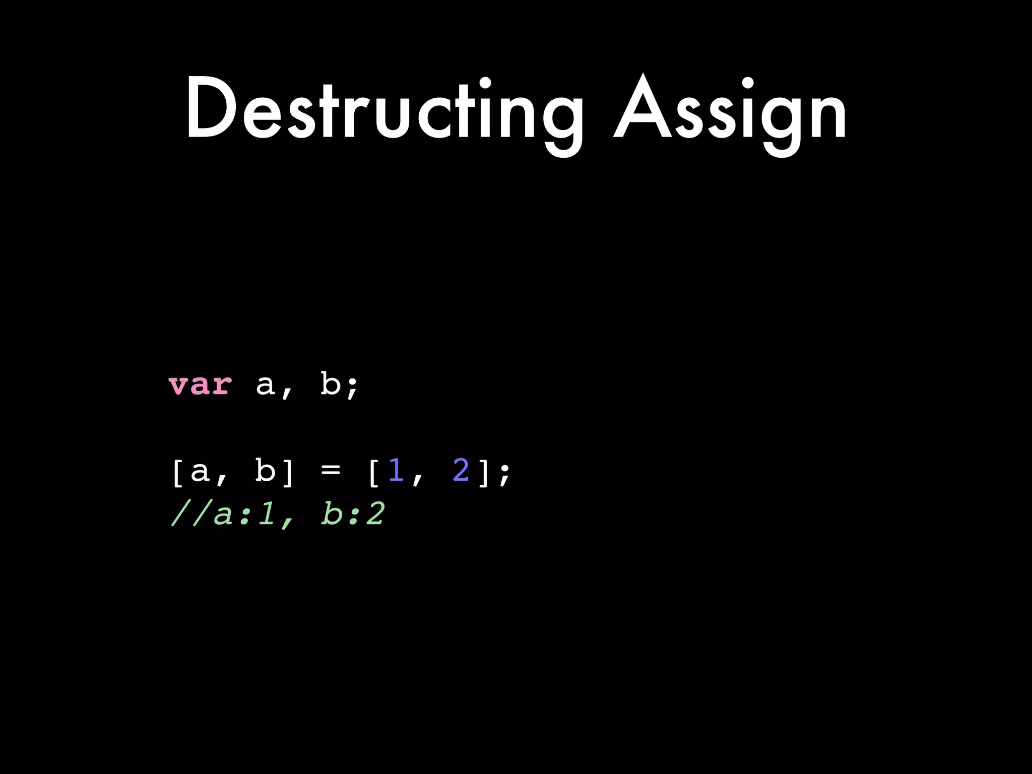 Destructing Assign
var a, b;!
!
[a, b] = [1, 2];!
//a:1, b:2
 