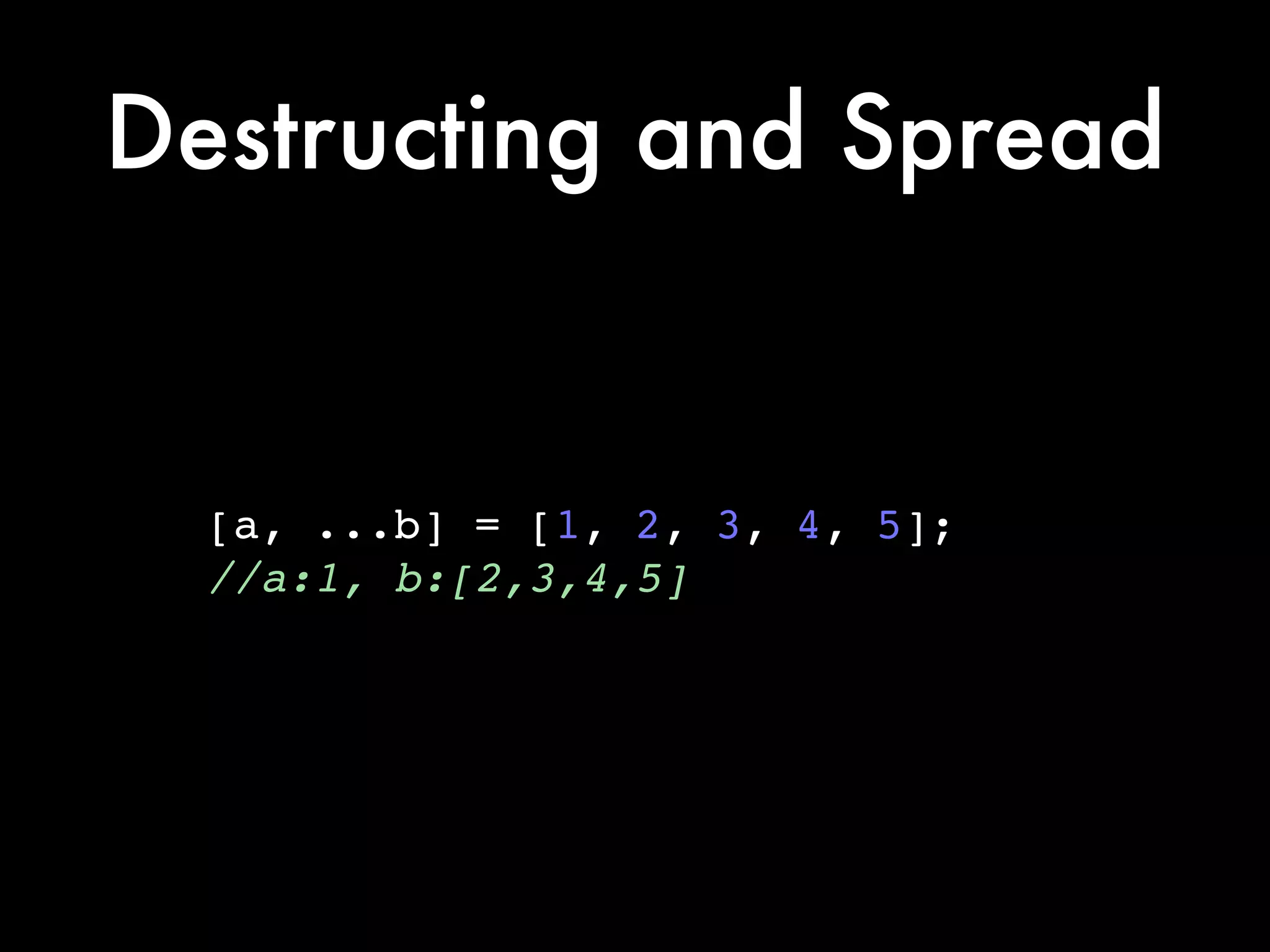 Destructing and Spread
[a, ...b] = [1, 2, 3, 4, 5];!
//a:1, b:[2,3,4,5]
 