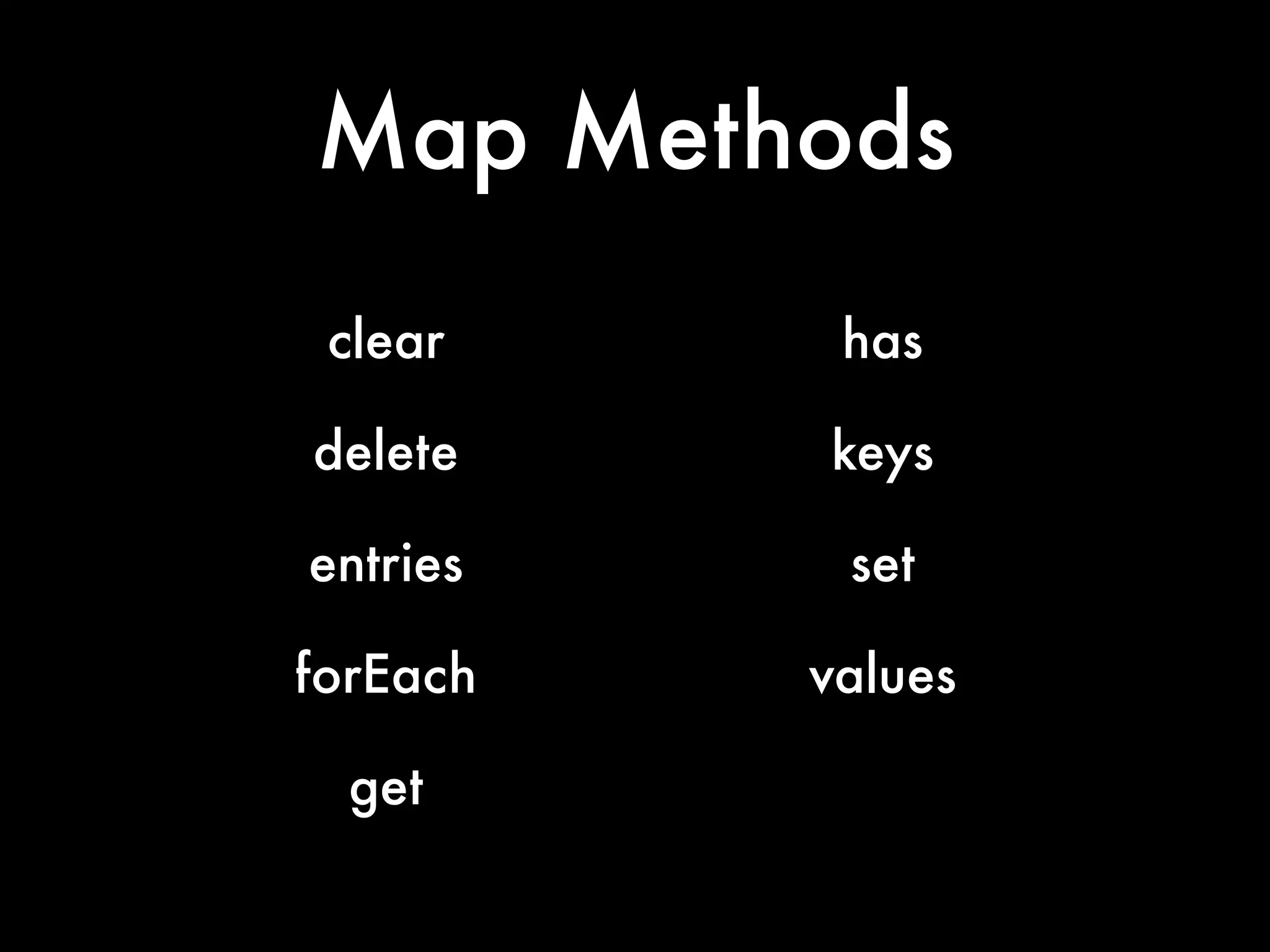 Map Methods
clear has
delete keys
entries set
forEach values
get
 
