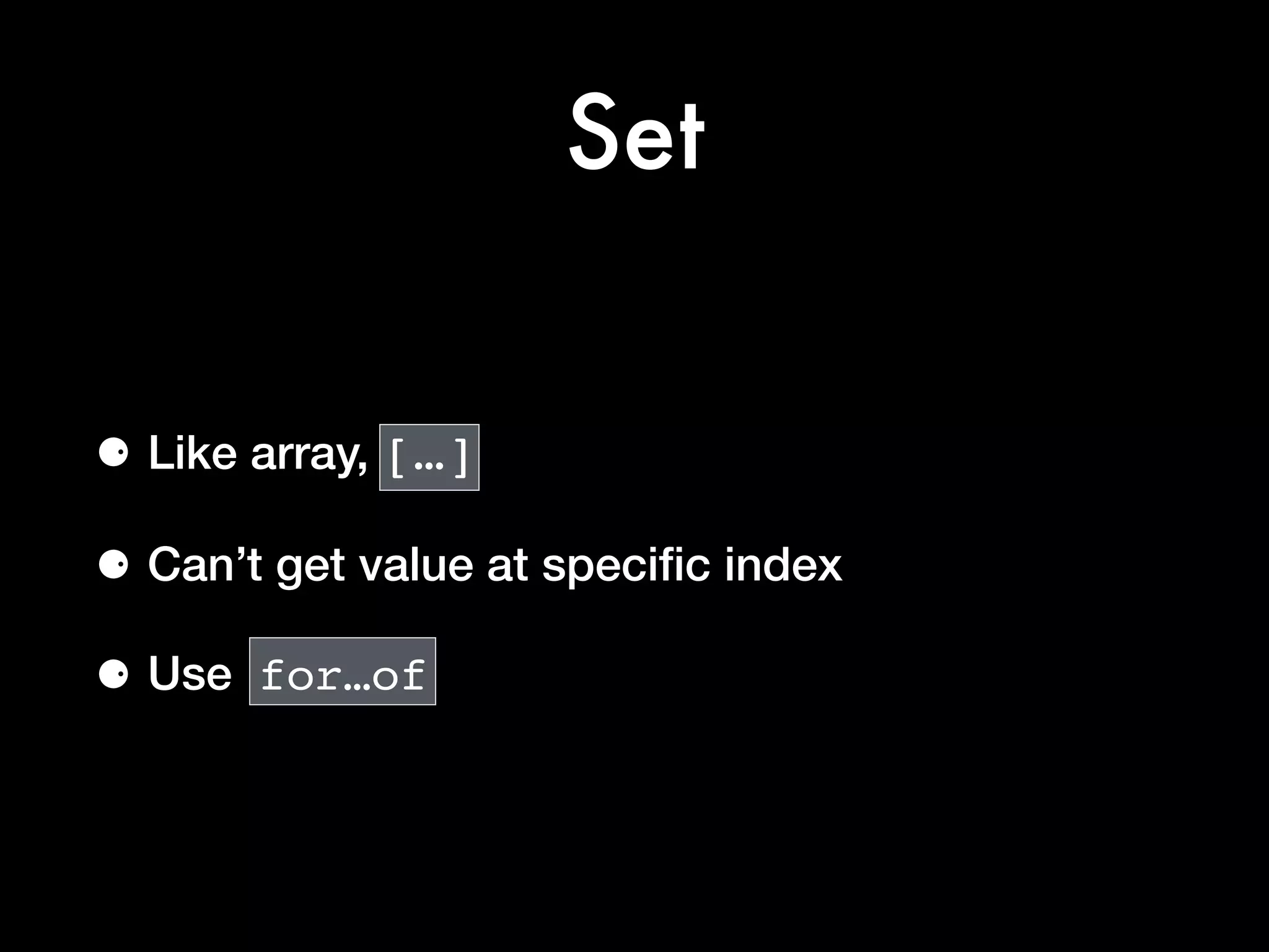 Set
⚈ Like array, […]
⚈ Can’t get value at speciﬁc index
⚈ Use for…of
 