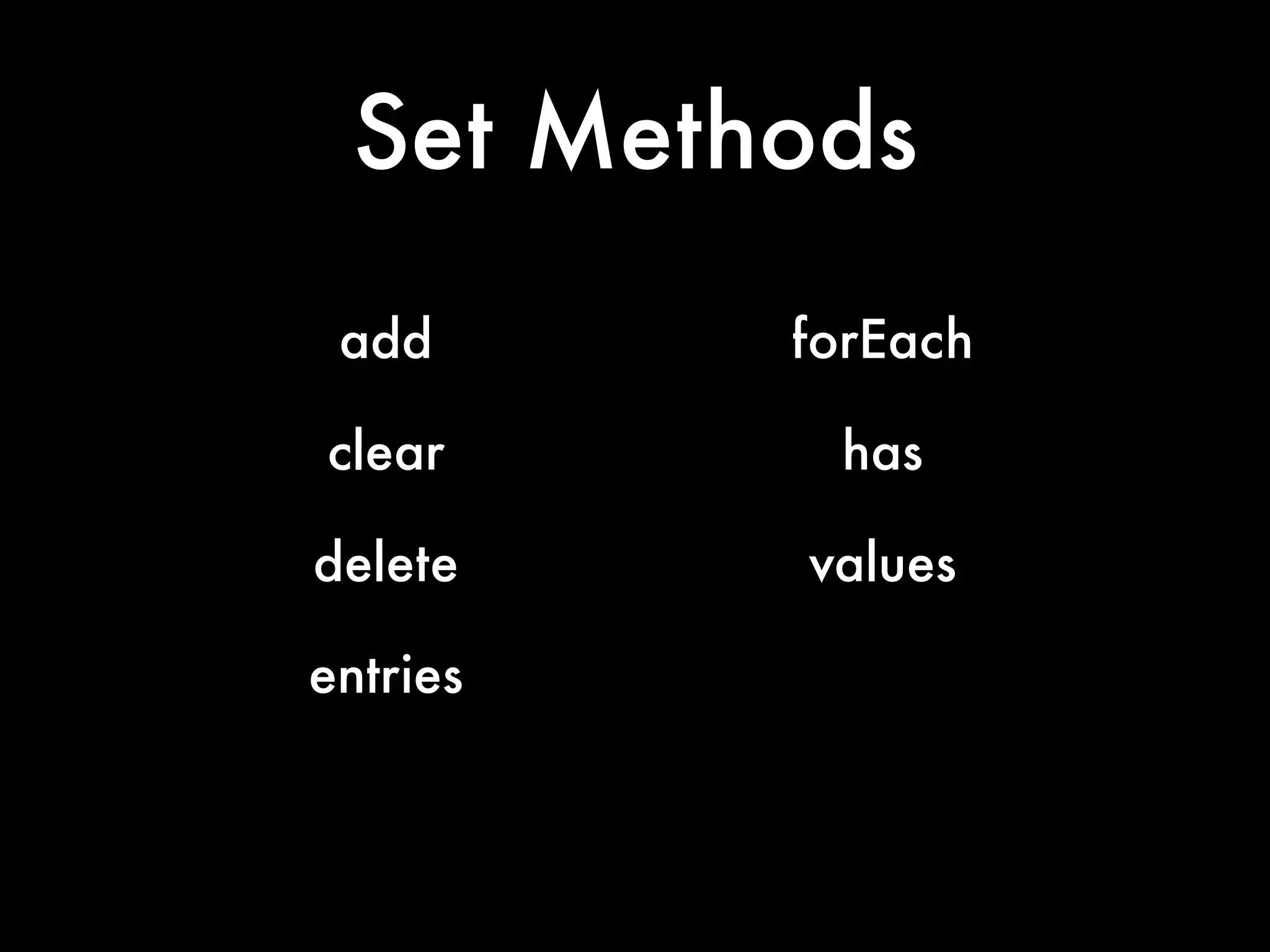 Set Methods
add forEach
clear has
delete values
entries
 