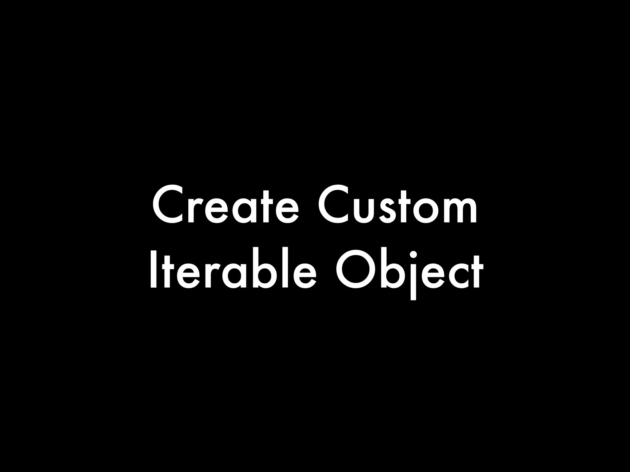 Create Custom
Iterable Object
 