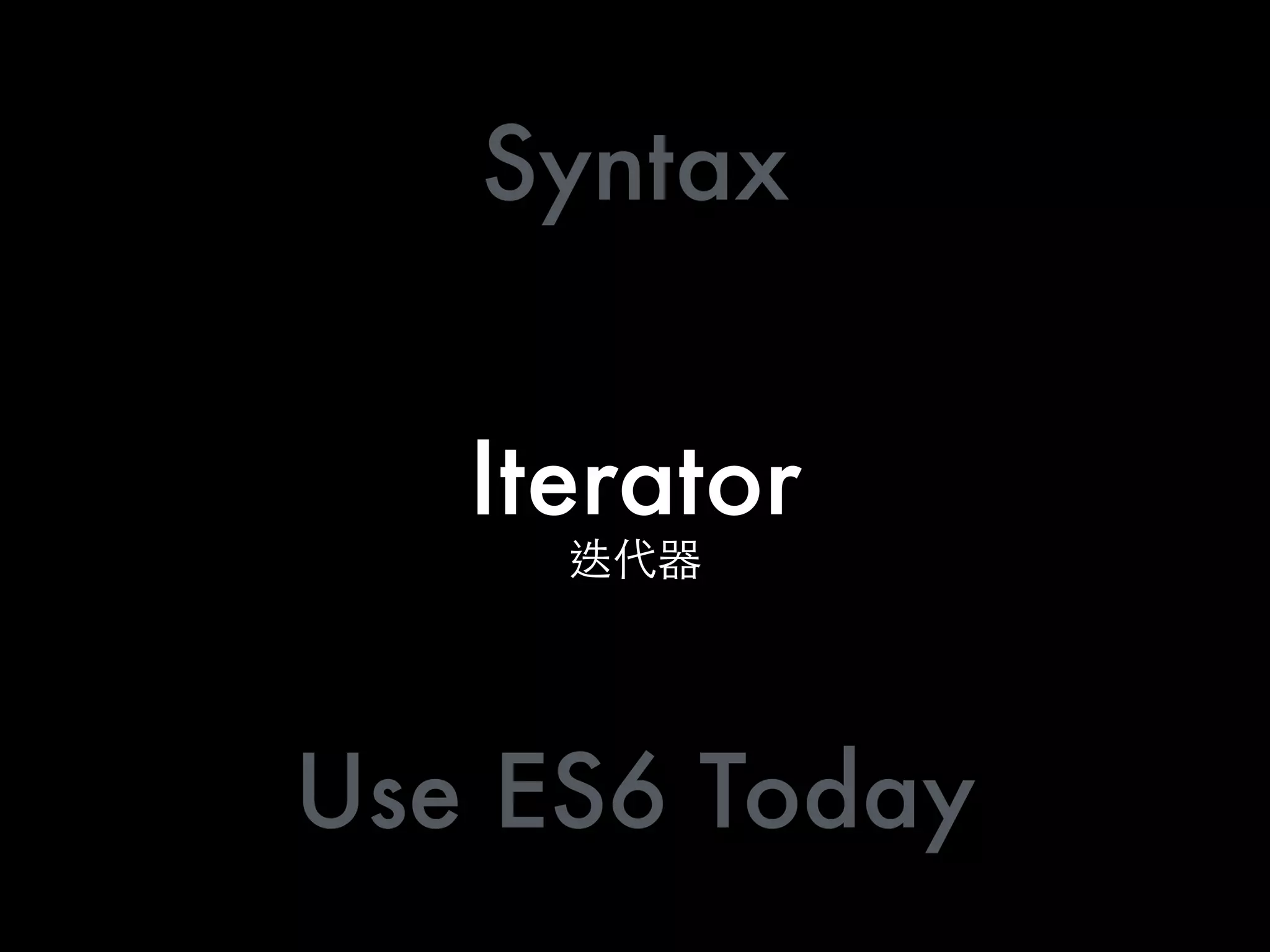 Iterator
Syntax
Use ES6 Today
 