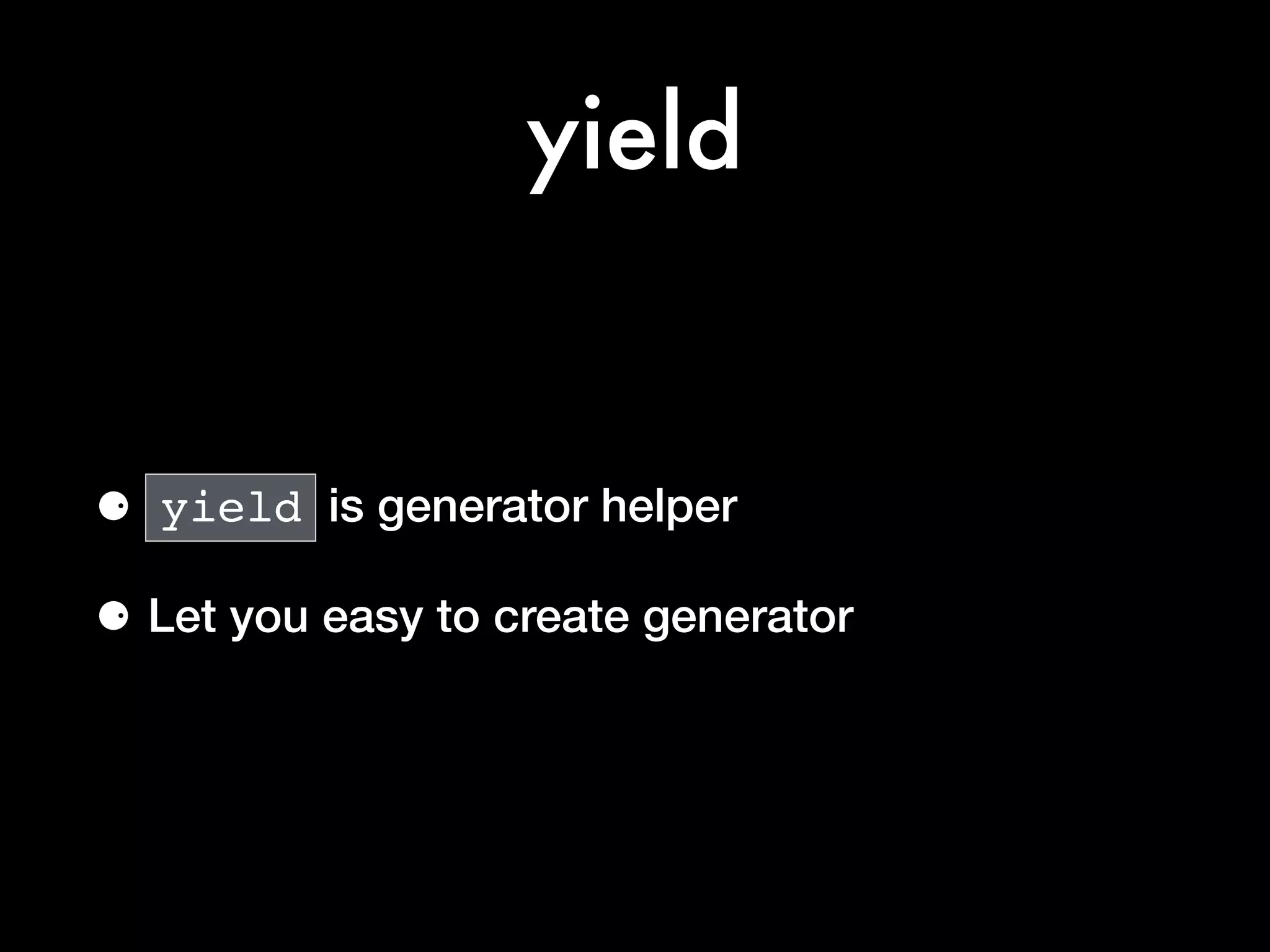 yield
⚈ yield is generator helper
⚈ Let you easy to create generator
 