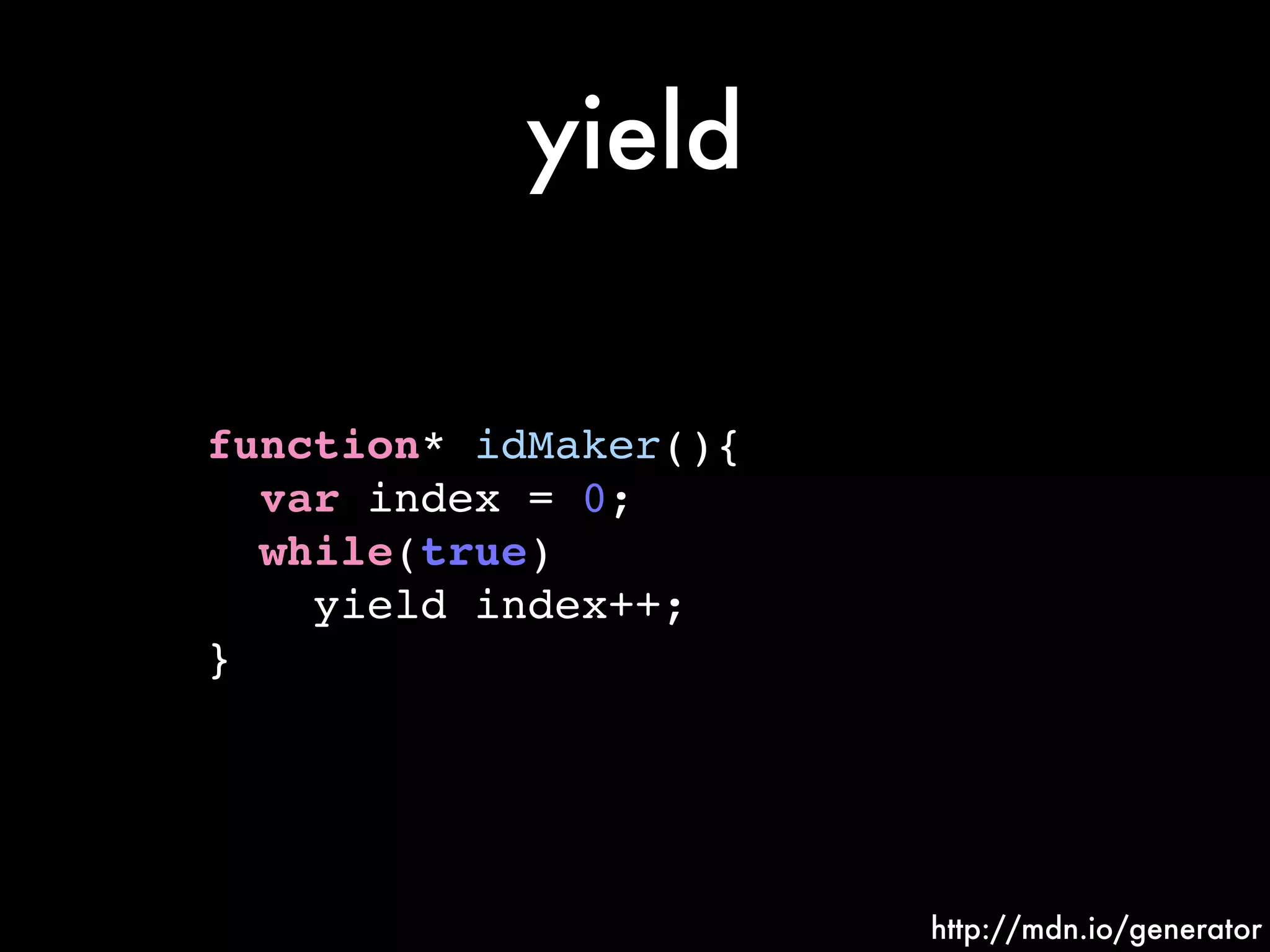 yield
function* idMaker(){!
var index = 0;!
while(true)!
yield index++;!
}
http://mdn.io/generator
 