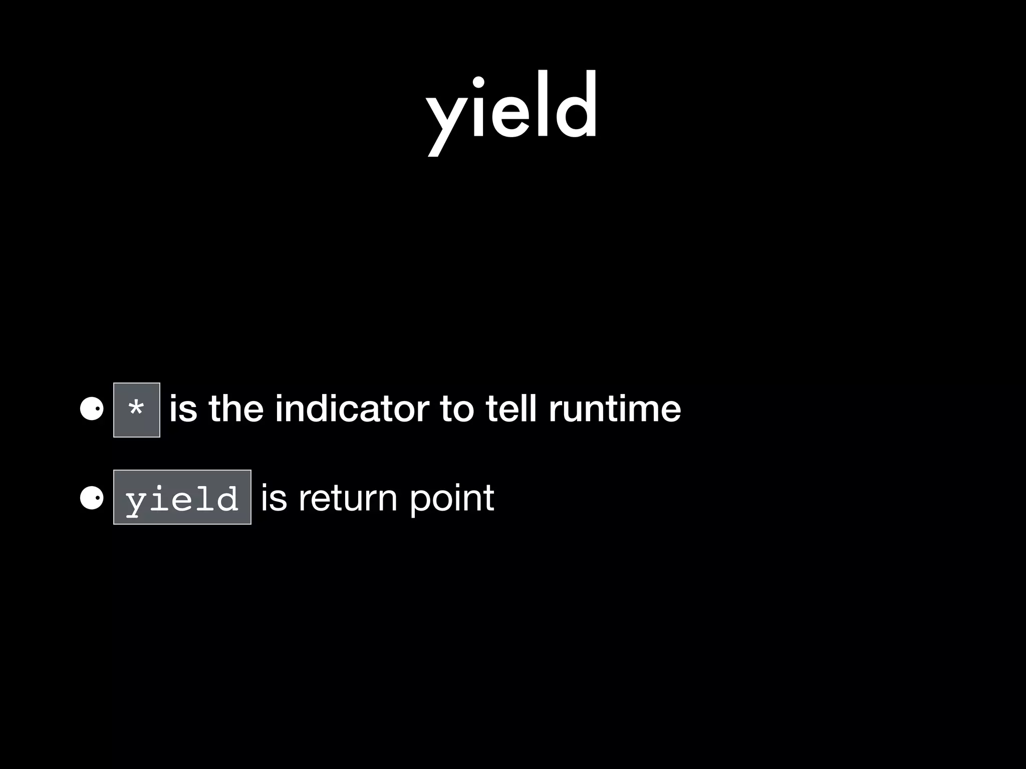 yield
⚈ * is the indicator to tell runtime
⚈ yield is return point
 