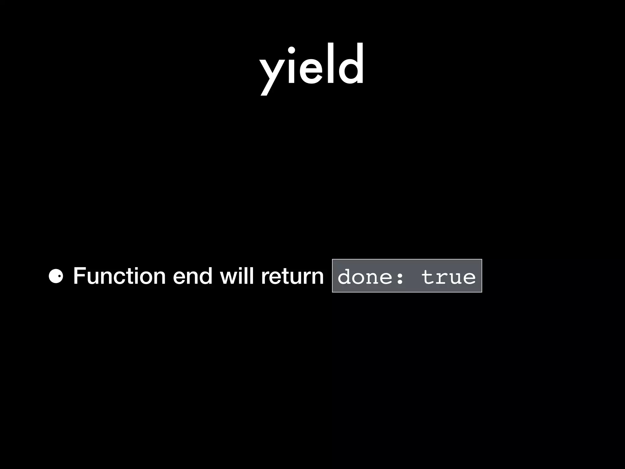 yield
⚈ Function end will return done: true
 