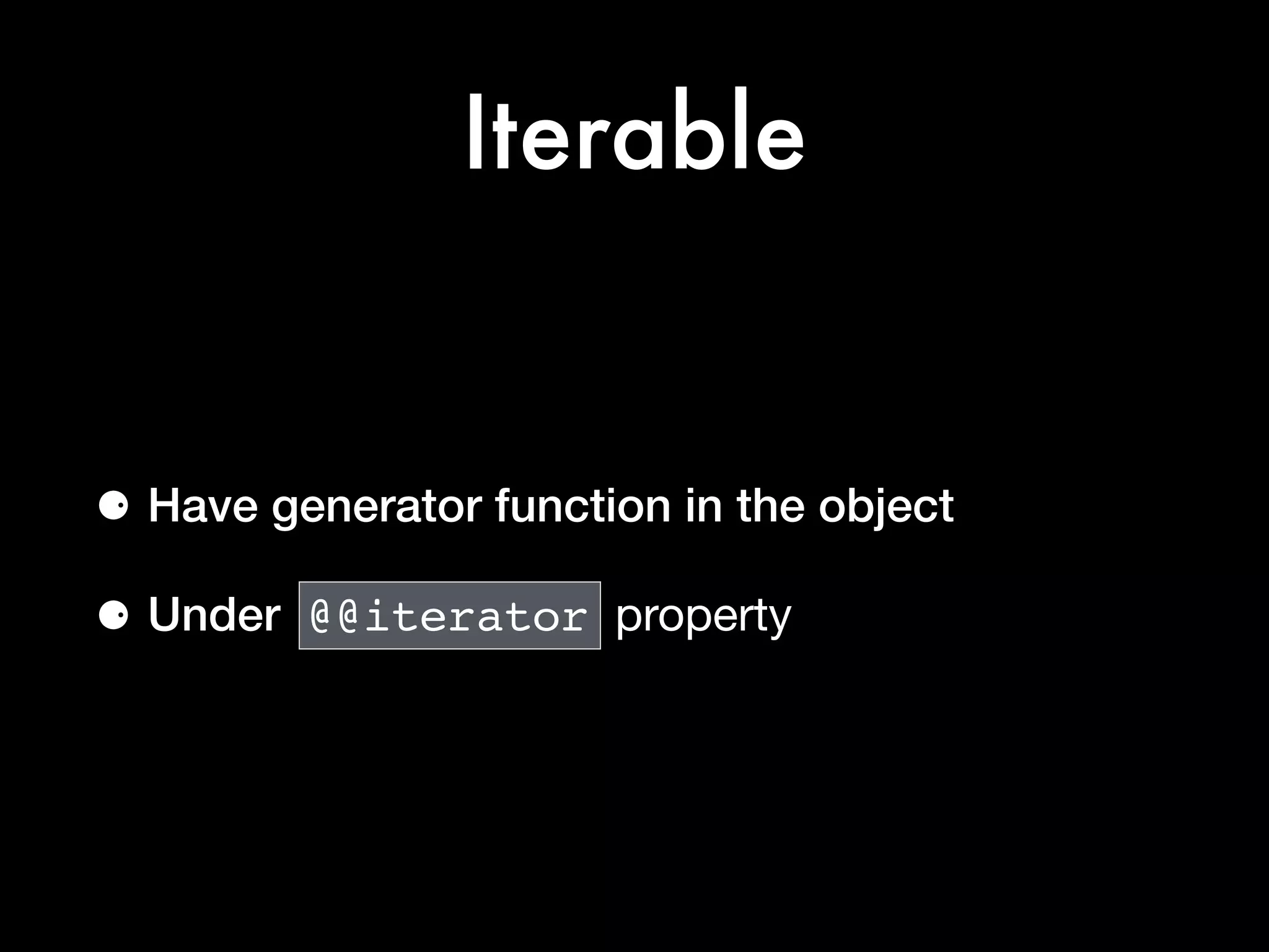 Iterable
⚈ Have generator function in the object
⚈ Under @@iterator property
 