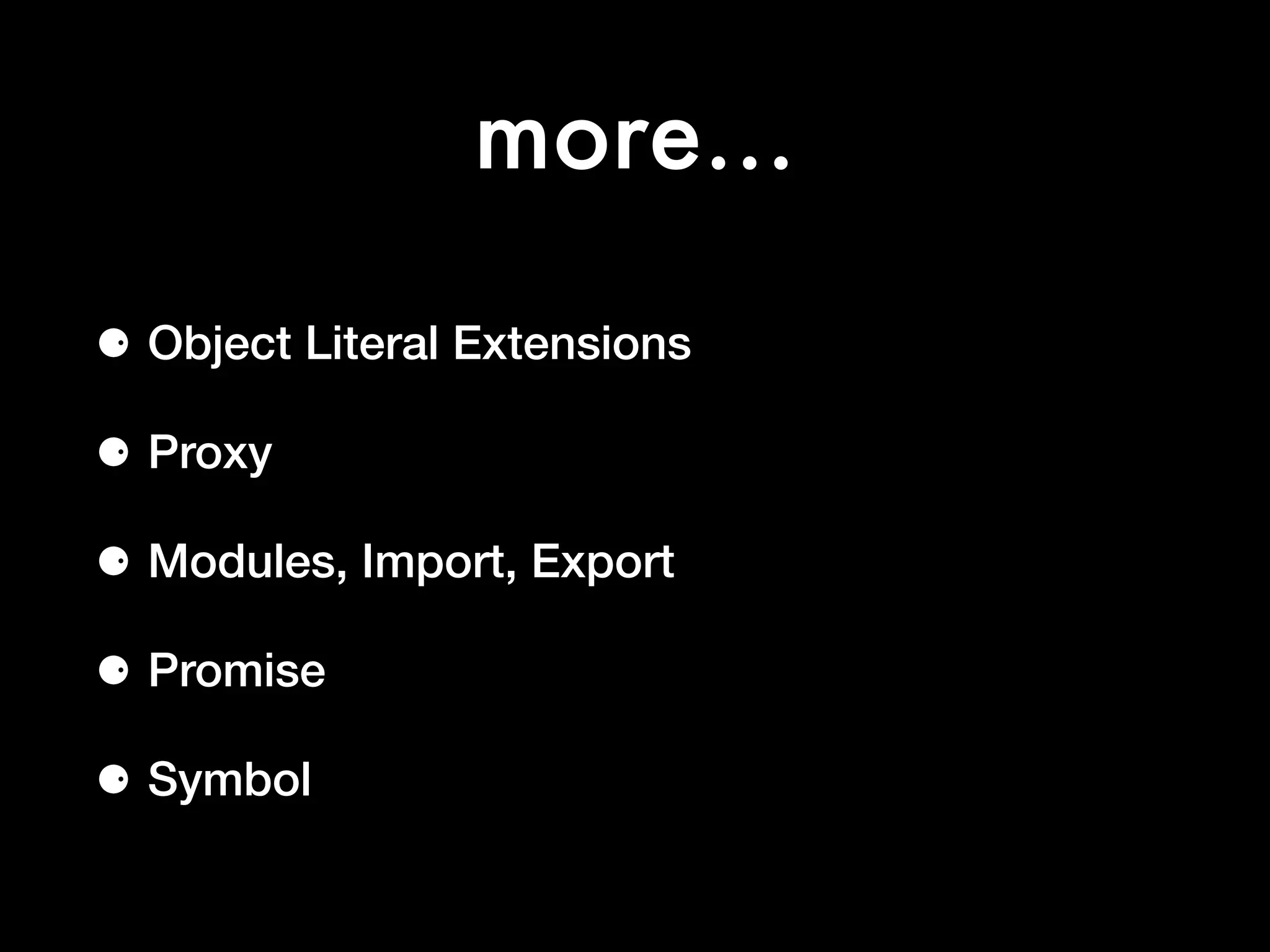more…
⚈ Object Literal Extensions
⚈ Proxy
⚈ Modules, Import, Export
⚈ Promise
⚈ Symbol
 