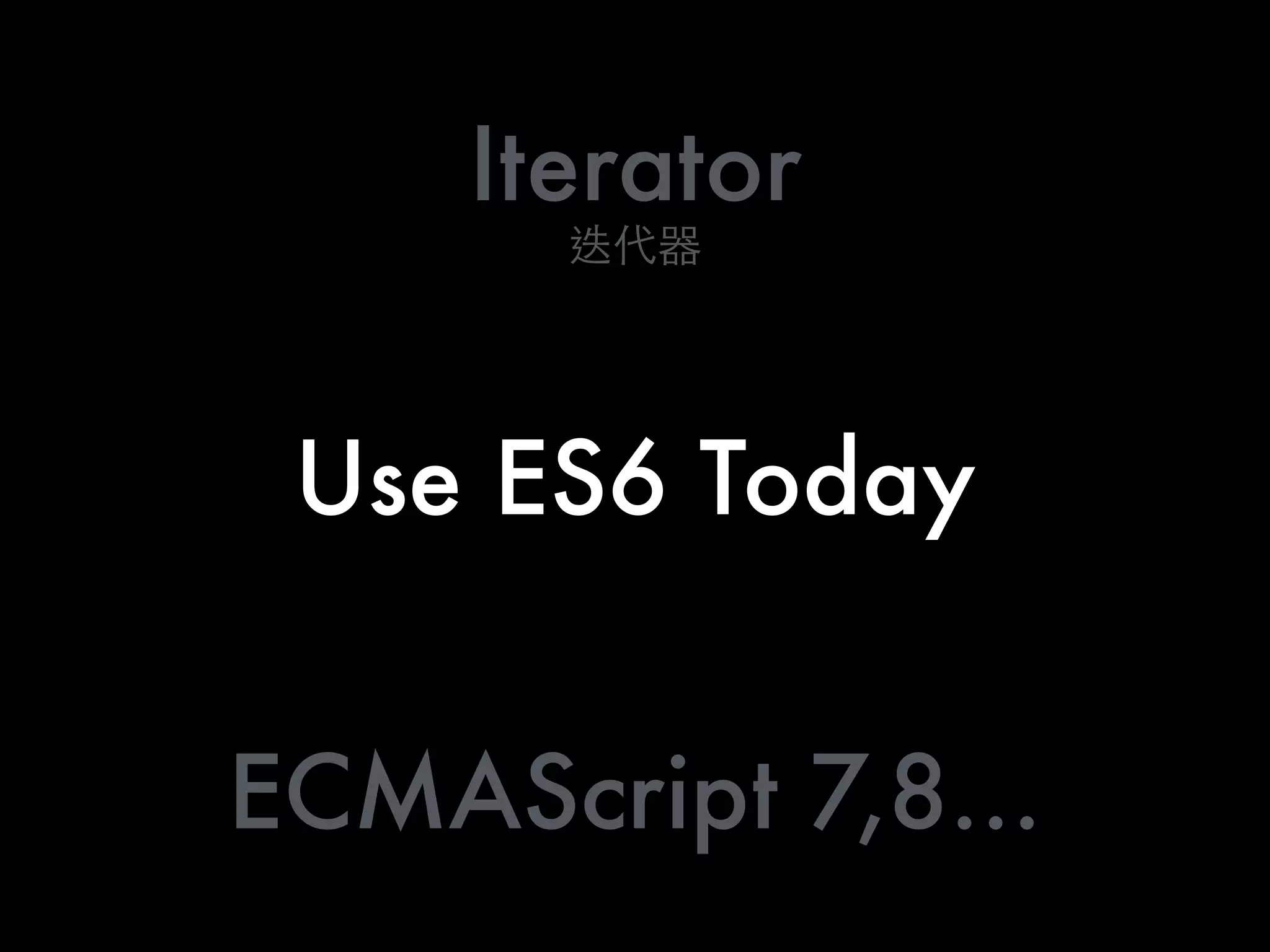 Use ES6 Today
Iterator
ECMAScript 7,8…
 