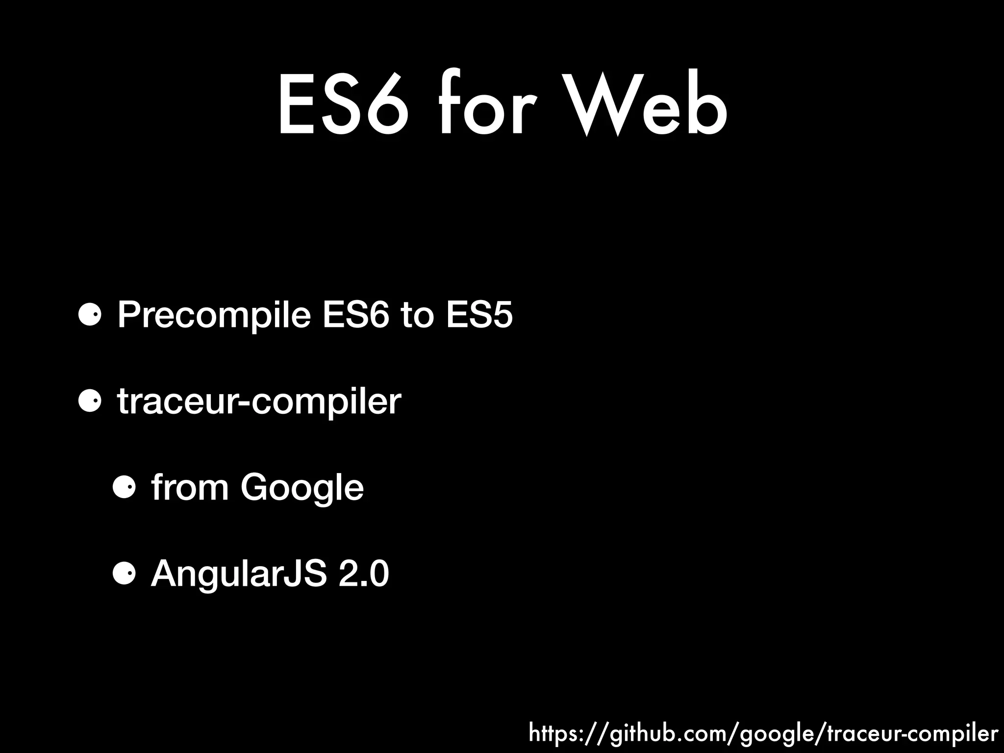 ES6 for Web
⚈ Precompile ES6 to ES5
⚈ traceur-compiler
⚈ from Google
⚈ AngularJS 2.0
https://github.com/google/traceur-compiler
 