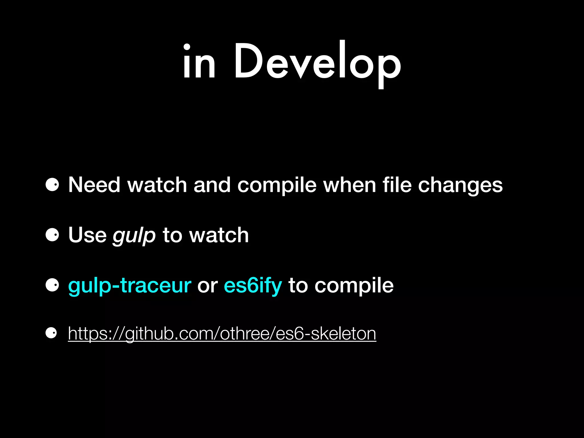 in Develop
⚈ Need watch and compile when ﬁle changes
⚈ Use gulp to watch
⚈ gulp-traceur or es6ify to compile
⚈ https://github.com/othree/es6-skeleton
 