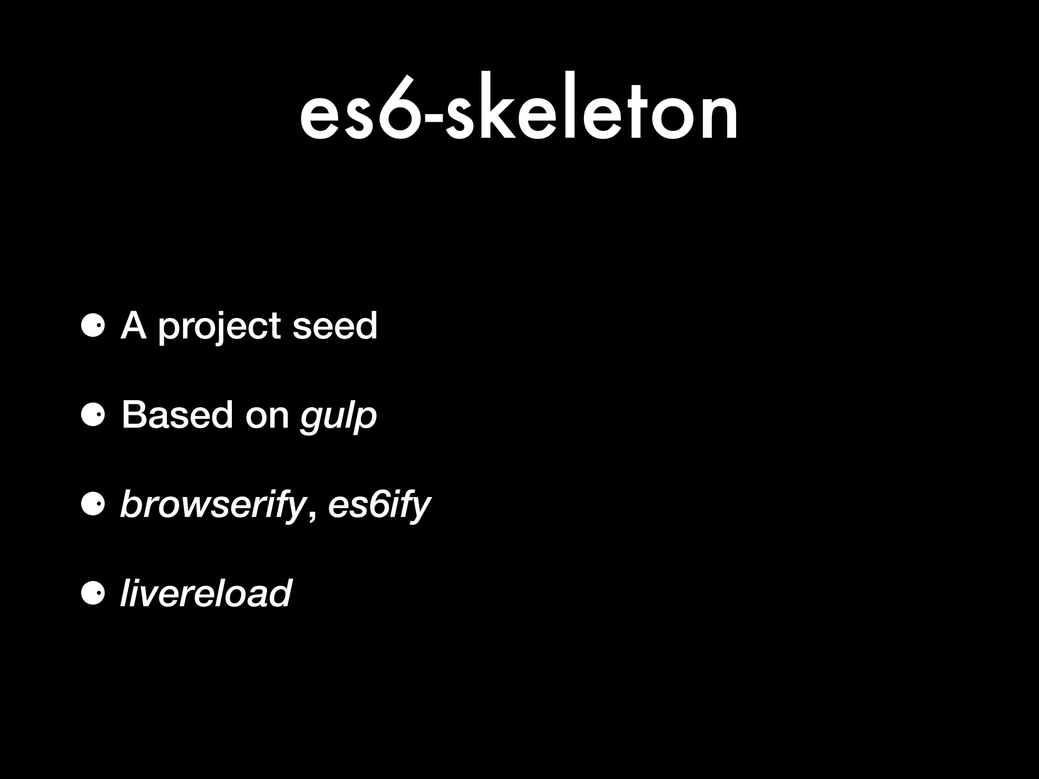 es6-skeleton
⚈ A project seed
⚈ Based on gulp
⚈ browserify, es6ify
⚈ livereload
 