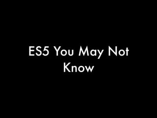 ES5 You May Not
Know
 