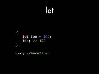 let
{!
let foo = 100;!
foo; // 100!
}!
!
foo; //undefined
 