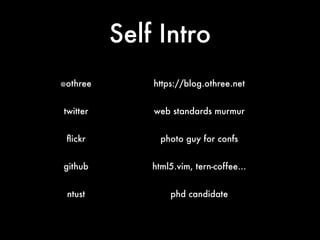 Self Intro
@othree https://blog.othree.net
twitter web standards murmur
ﬂickr photo guy for confs
github html5.vim, tern-coffee…
ntust phd candidate
 